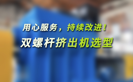 雙螺桿擠出機選型技術指南(平行同向、平行異向、錐形雙螺桿擠出機)